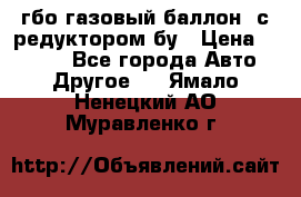 гбо-газовый баллон  с редуктором бу › Цена ­ 3 000 - Все города Авто » Другое   . Ямало-Ненецкий АО,Муравленко г.